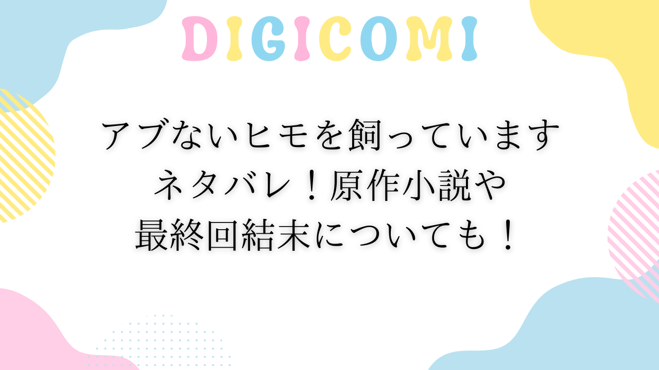 アブないヒモを飼っていますネタバレ！原作小説や最終回結末についても！