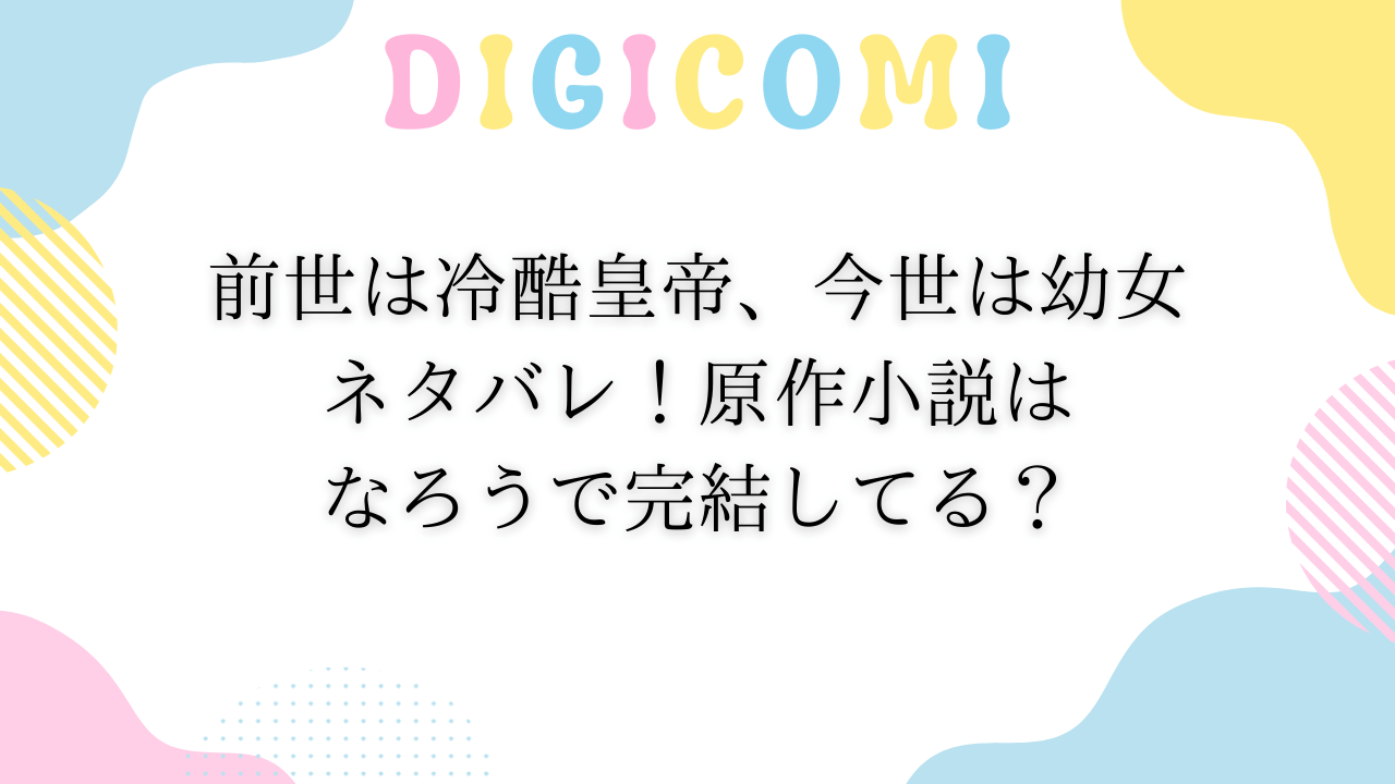 前世は冷酷皇帝、今世は幼女ネタバレ！原作小説はなろうで完結してる？